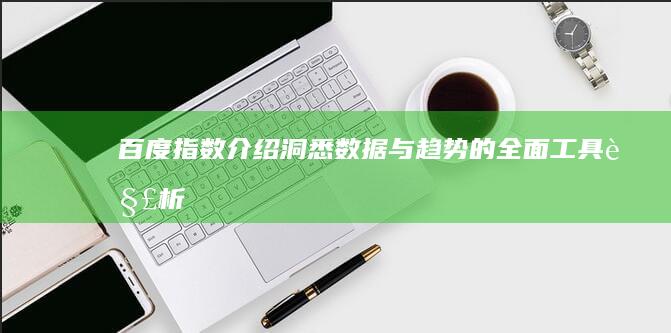 百度指数介绍：洞悉数据与趋势的全面工具解析