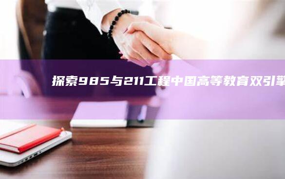 探索985与211工程：中国高等教育双引擎的奥秘